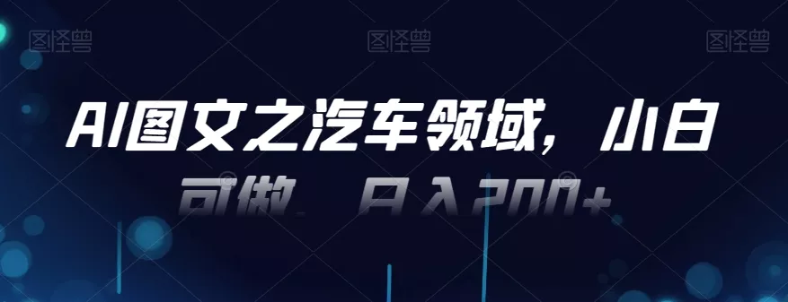 AI图文之汽车领域，小白可做，日入200+-山河网创