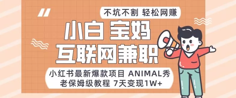 小红书最新爆款项目Animal秀，老保姆级教程，7天变现1w+【揭秘】-山河网创