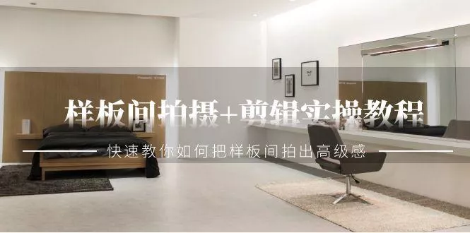 样板间拍摄+剪辑实操教程，快速教你如何把样板间拍出高级感(51节课)-山河网创