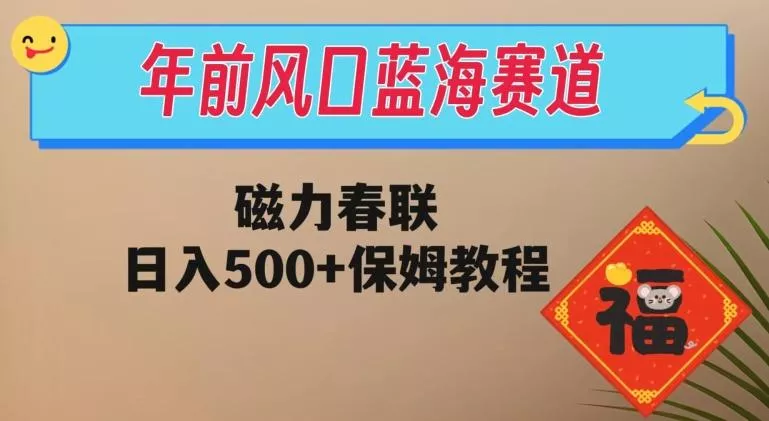 年前风口蓝海赛道，磁力春联，日入500+保姆教程-山河网创