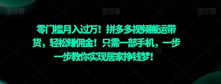 零门槛月入过万！拼多多视频搬运带货，轻松赚佣金！只需一部手机，一步一步教你实现居家挣钱梦！-山河网创