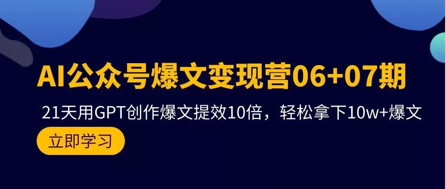 (9839期)AI公众号爆文变现营06+07期，21天用GPT创作爆文提效10倍，轻松拿下10w+爆文-山河网创