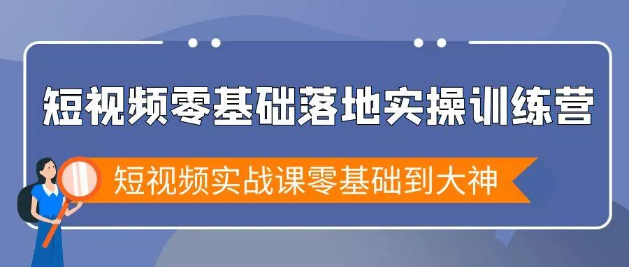 短视频零基础落地实战特训营，短视频实战课零基础到大神-山河网创