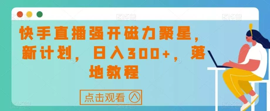 快手直播强开磁力聚星，新计划，日入300+，落地教程-山河网创