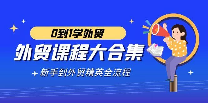 外贸-课程大合集，0到1学外贸，新手到外贸精英全流程(180节课)-山河网创