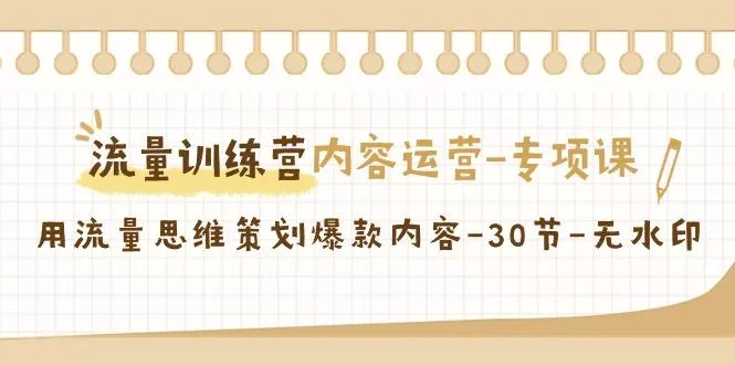 流量训练营之内容运营-专项课，用流量思维策划爆款内容-30节-无水印-山河网创