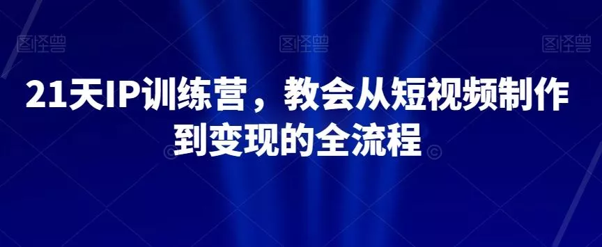 21天IP训练营，教会从短视频制作到变现的全流程-山河网创