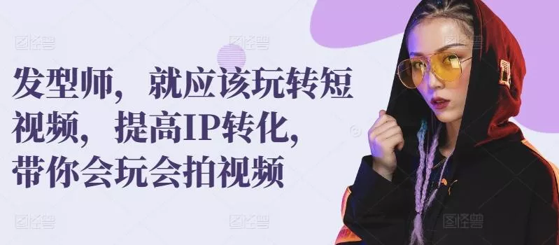 发型师，就应该玩转短视频，提高IP转化，带你会玩会拍视频-山河网创