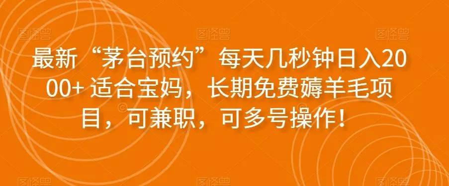 最新“茅台预约”每天几秒钟日入2000+适合宝妈，长期免费薅羊毛项目，可兼职，可多号操作！-山河网创