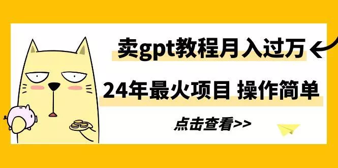 24年最火项目，卖gpt教程月入过万，操作简单-山河网创