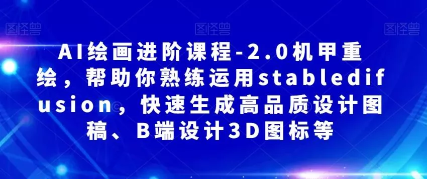 AI绘画进阶课程-2.0机甲重绘，帮助你熟练运用stabledifusion，快速生成高品质设计图稿、B端设计3D图标等-山河网创