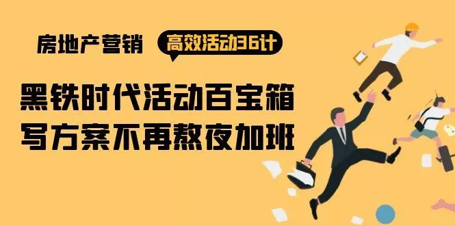 (9966期)房产营销高效活动36计：黑铁时代 活动百宝箱，写方案不再熬夜加班-山河网创