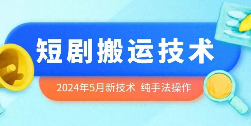 2024年5月最新的短剧搬运技术，纯手法技术操作【揭秘】-山河网创