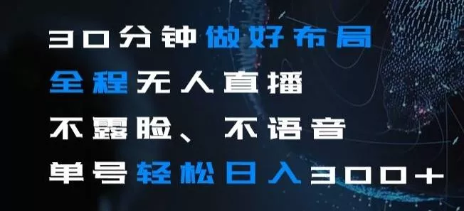 30分钟做好布局全程无人直播，不露脸不语音单号轻松日入300+-山河网创