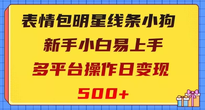 表情包明星线条小狗，新手小白易上手，多平台操作日变现500+【揭秘】-山河网创