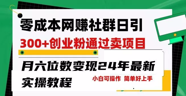 零成本网创群日引300+创业粉，卖项目月六位数变现，门槛低好上手，24年最新实操教程【揭秘】-山河网创