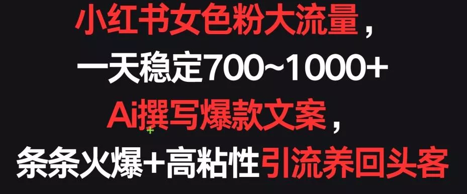 小红书女色粉大流量，一天稳定700~1000+  Ai撰写爆款文案，条条火爆+高粘性引流养回头客【揭秘】-山河网创