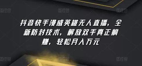 抖音快手漫威英雄无人直播，全新防封技术，解放双手真正躺赚，轻松月入万元【揭秘】-山河网创