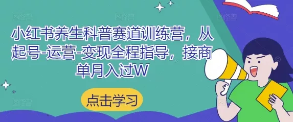小红书养生科普赛道训练营，从起号-运营-变现全程指导，接商单月入过W-山河网创