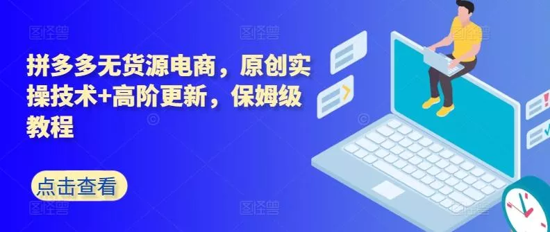 拼多多无货源电商，原创实操技术+高阶更新，保姆级教程-山河网创