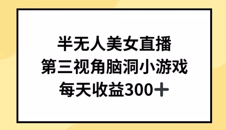 半无人美女直播，第三视角脑洞小游戏，每天收益300+【揭秘】-山河网创