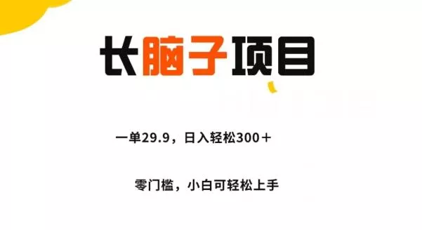 长脑子项目，一单29.9，日入轻松300＋，零门槛操作-山河网创