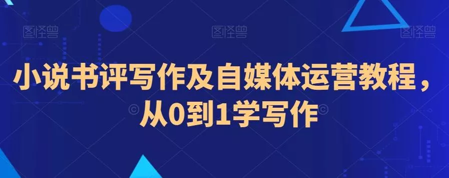 小说书评写作及自媒体运营教程，从0到1学写作-山河网创