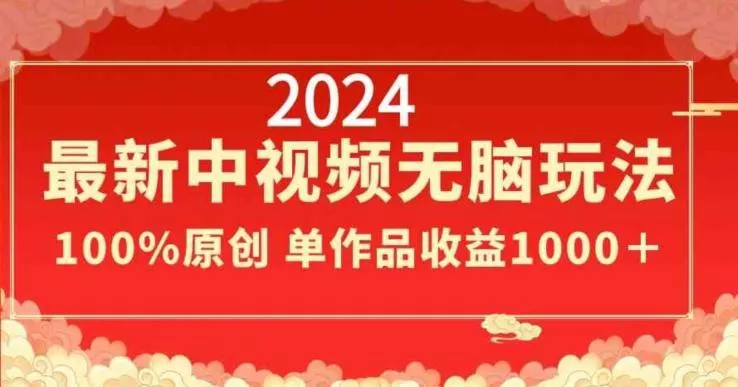 2024最新中视频无脑玩法，作品制作简单，100%原创，单作品收益1000＋【揭秘】-山河网创