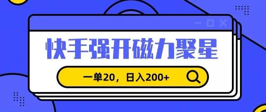 信息差赚钱项目，快手强开磁力聚星，一单20，日入200+【揭秘】-山河网创