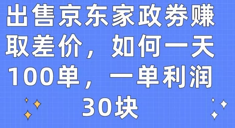出售京东家政劵赚取差价，如何一天100单，一单利润30块【揭秘】-山河网创