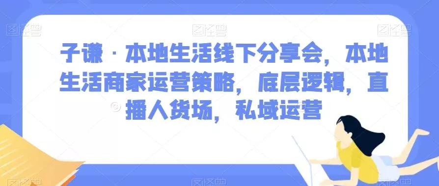 子谦·本地生活线下分享会，本地生活商家运营策略，底层逻辑，直播人货场，私域运营-山河网创