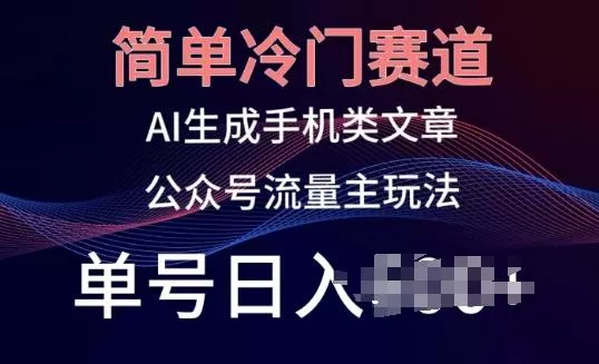 简单冷门赛道，AI生成手机类文章，公众号流量主玩法，单号日入100+【揭秘】-山河网创
