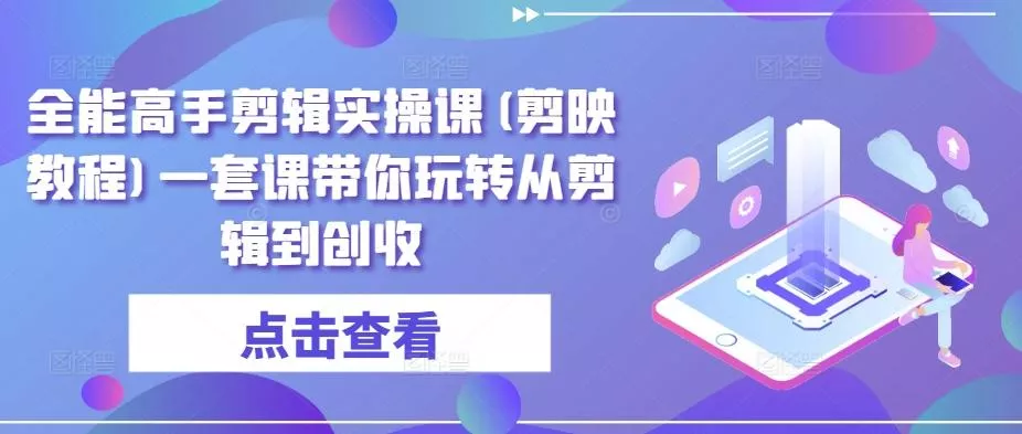 全能高手剪辑实操课(剪映教程)一套课带你玩转从剪辑到创收-山河网创