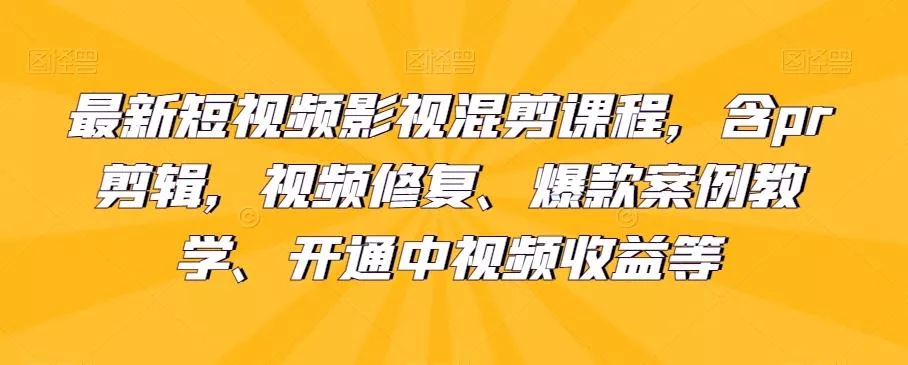 最新短视频影视混剪课程，含pr剪辑，视频修复、爆款案例教学、开通中视频收益等-山河网创