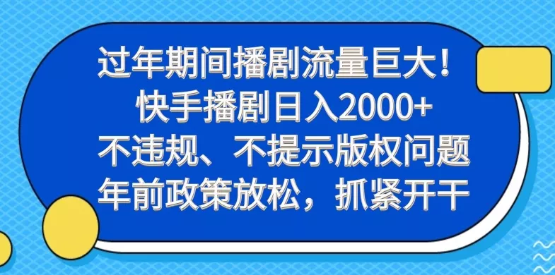 过年期间播剧流量巨大！快手播剧日入2000+，不违规、不提示版权问题，年前政策放松，抓紧开干-山河网创