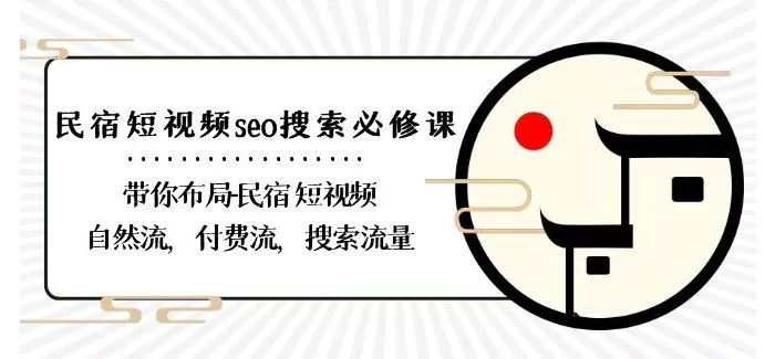 民宿-短视频seo搜索必修课：带你布局-民宿短视频自然流，付费流，搜索流量-山河网创