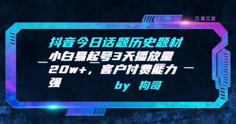 抖音今日话题历史题材-小白易起号3天播放量20w+，客户付费能力强【揭秘】-山河网创