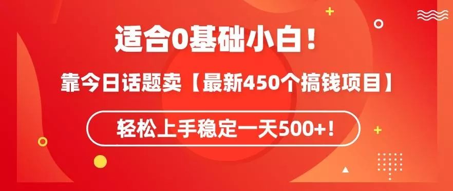 靠今日话题玩法卖【最新450个搞钱玩法合集】，轻松上手稳定一天500+【揭秘】-山河网创