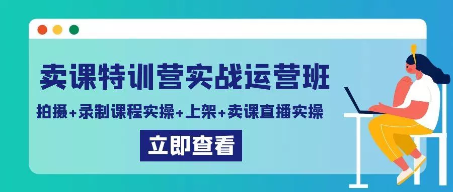 卖课特训营实战运营班：拍摄+录制课程实操+上架课程+卖课直播实操-山河网创