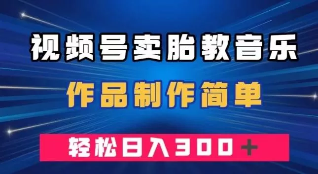 视频号卖胎教音乐，作品制作简单，一单49，轻松日入300＋-山河网创