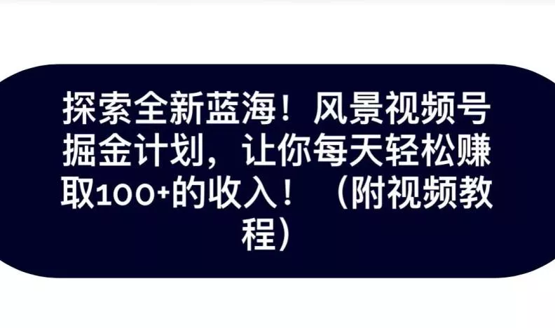 探索全新蓝海！抖音风景号掘金计划，让你每天轻松赚取100+的收入-山河网创
