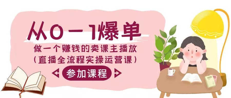 从0-1爆单做一个赚钱的卖课主播放(直播全流程实操运营课)-山河网创