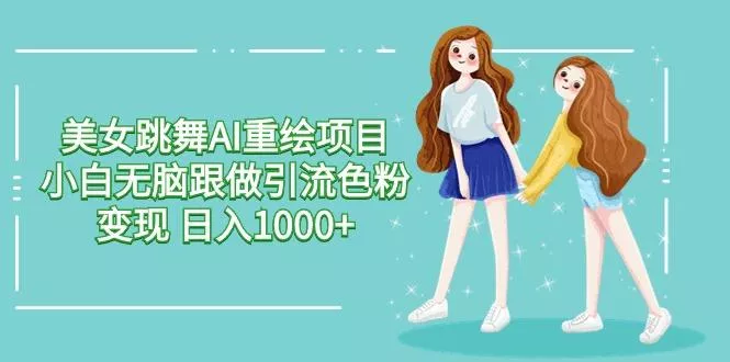 美女跳舞AI重绘项目 小白无脑跟做引流色粉变现 日入1000+-山河网创