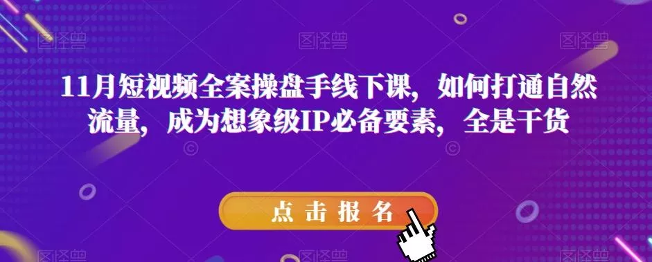 11月短视频全案操盘手线下课，如何打通自然流量，成为想象级IP必备要素，全是干货-山河网创