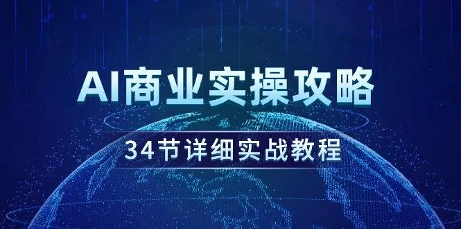 (9421期)AI商业实操攻略，34节详细实战教程！-山河网创
