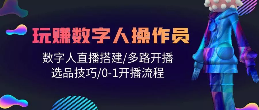 (10062期)人人都能玩赚数字人操作员 数字人直播搭建/多路开播/选品技巧/0-1开播流程-山河网创