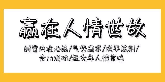 (9959期)赢在-人情世故：财富内在心法/气势道术/成事法则/走向成功/社交与人情策略-山河网创