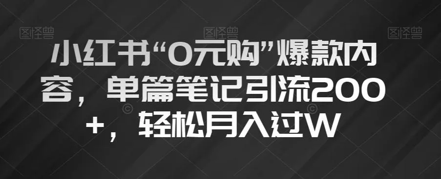 小红书“0元购”爆款内容，单篇笔记引流200+，轻松月入过W【揭秘】-山河网创