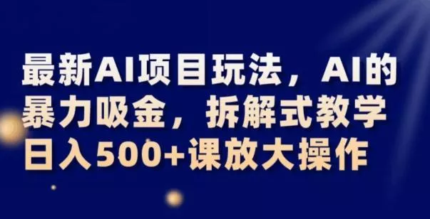 最新AI项目玩法，AI的暴力吸金，拆解式教学，日入500+可放大操作【揭秘】-山河网创