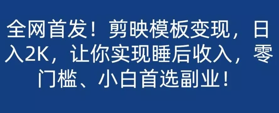 全网首发！剪映模板变现，日入2K，让你实现睡后收入，零门槛、小白首选副业！-山河网创